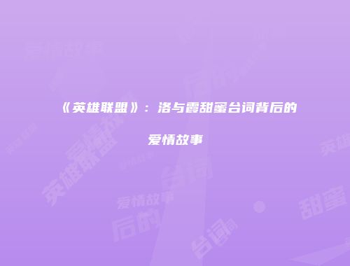 《英雄联盟》：洛与霞甜蜜台词背后的爱情故事