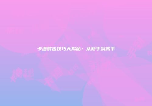 卡通射击技巧大揭秘：从新手到高手