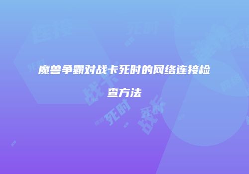 魔兽争霸对战卡死时的网络连接检查方法