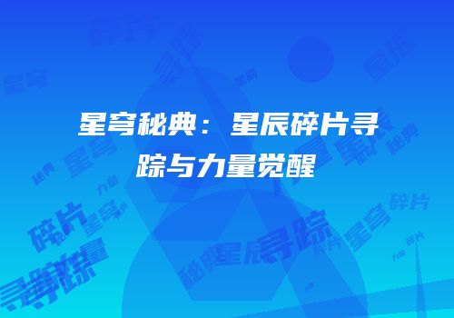 星穹秘典：星辰碎片寻踪与力量觉醒