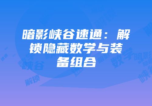 暗影峡谷速通：解锁隐藏数学与装备组合