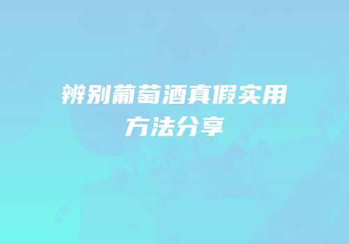 辨别葡萄酒真假实用方法分享