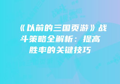 《以前的三国页游》战斗策略全解析：提高胜率的关键技巧