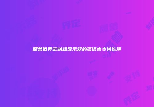 魔兽世界定制版显示器的多语言支持选项