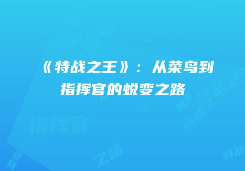 《特战之王》：从菜鸟到指挥官的蜕变之路