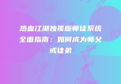热血江湖独孤版师徒系统全面指南：如何成为师父或徒弟