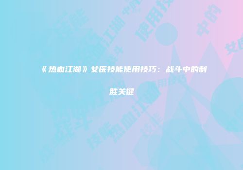 《热血江湖》女医技能使用技巧:战斗中的制胜关键