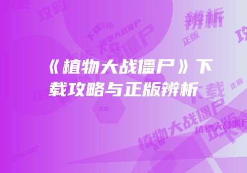 《植物大战僵尸》下载攻略与正版辨析