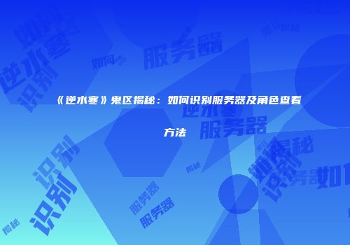 《逆水寒》鬼区揭秘：如何识别服务器及角色查看方法
