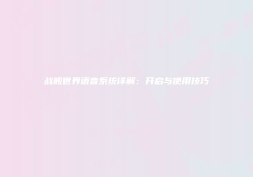 战舰世界语音系统详解：开启与使用技巧