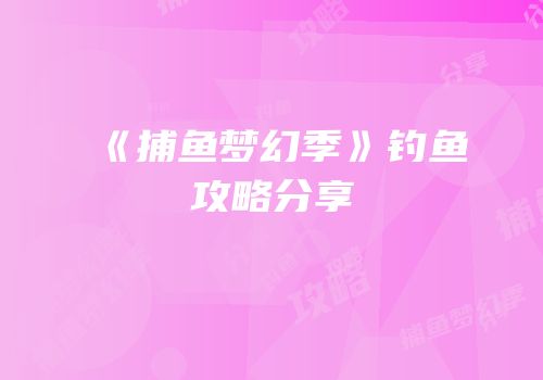 《捕鱼梦幻季》钓鱼攻略分享