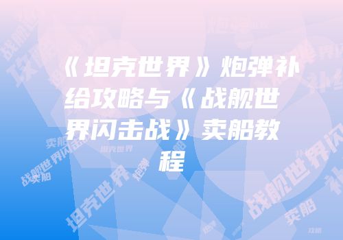《坦克世界》炮弹补给攻略与《战舰世界闪击战》卖船教程