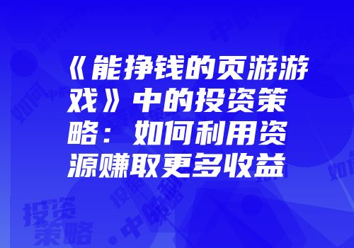 《能挣钱的页游游戏》中的投资策略：如何利用资源赚取更多收益