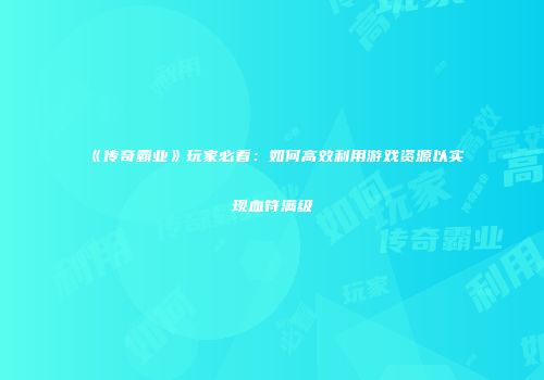 《传奇霸业》玩家必看：如何高效利用游戏资源以实现血符满级