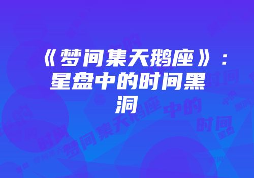 《梦间集天鹅座》：星盘中的时间黑洞