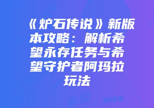 《炉石传说》新版本攻略：解析希望永存任务与希望守护者阿玛拉玩法