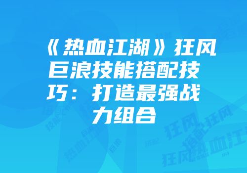 《热血江湖》狂风巨浪技能搭配技巧：打造最强战力组合