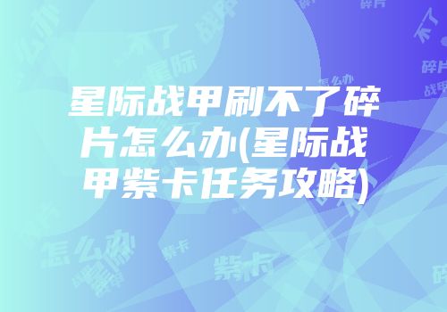 星际战甲刷不了碎片怎么办(星际战甲紫卡任务攻略)