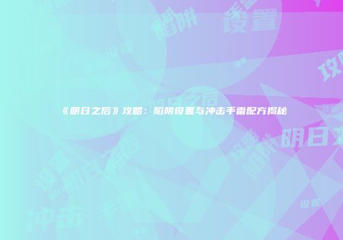 《明日之后》攻略：陷阱设置与冲击手雷配方揭秘