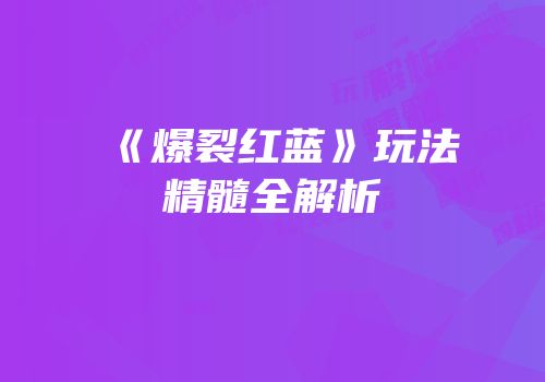 《爆裂红蓝》玩法精髓全解析