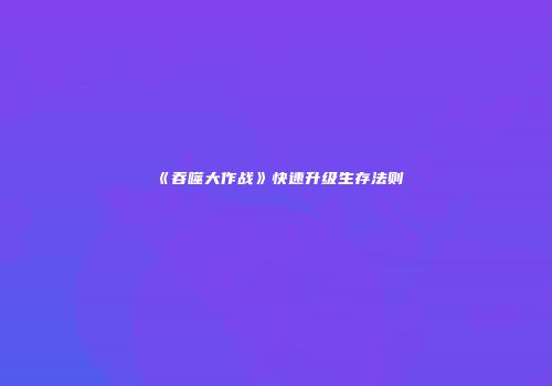 《吞噬大作战》快速升级生存法则