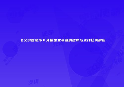 《艾尔登法环》死眠少女菲雅的使命与支线任务解析