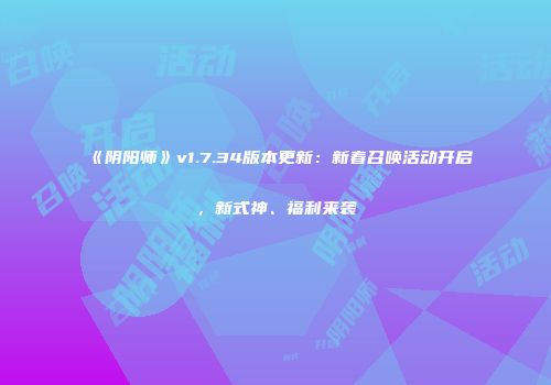 《阴阳师》v1.7.34版本更新：新春召唤活动开启，新式神、福利来袭