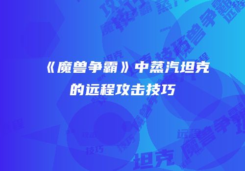 《魔兽争霸》中蒸汽坦克的远程攻击技巧