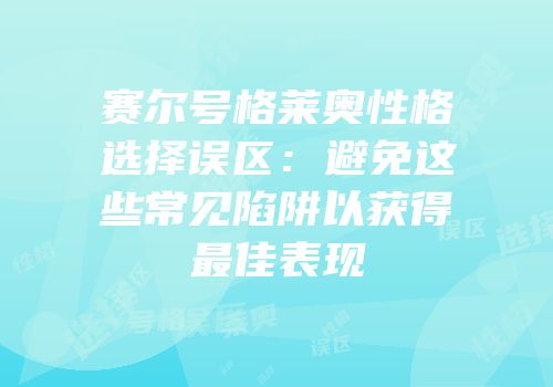 赛尔号格莱奥性格选择误区：避免这些常见陷阱以获得最佳表现