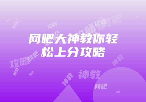 网吧大神教你轻松上分攻略