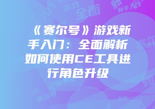 《赛尔号》游戏新手入门：全面解析如何使用CE工具进行角色升级