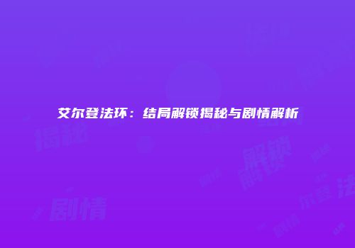 艾尔登法环：结局解锁揭秘与剧情解析