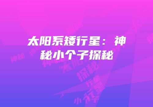 太阳系矮行星：神秘小个子探秘