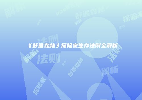 《舒适森林》探险家生存法则全解析
