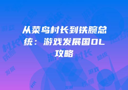 从菜鸟村长到铁腕总统：游戏发展国OL攻略