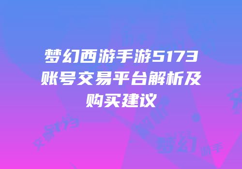 梦幻西游手游5173账号交易平台解析及购买建议