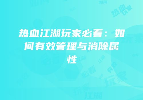 热血江湖玩家必看：如何有效管理与消除属性