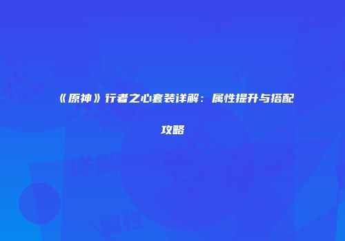 《原神》行者之心套装详解：属性提升与搭配攻略