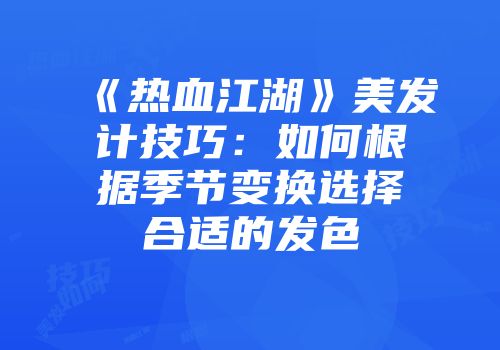 《热血江湖》美发计技巧:如何根据季节变换选择合适的发色