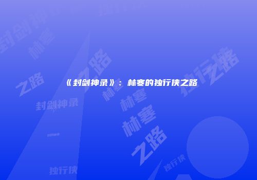 《封剑神录》：林寒的独行侠之路