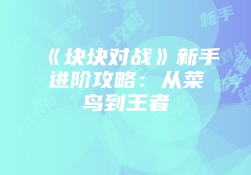 《块块对战》新手进阶攻略：从菜鸟到王者