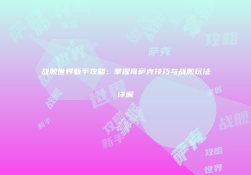 战舰世界新手攻略：掌握哥萨克技巧与战舰玩法详解