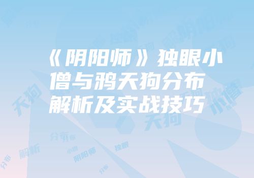 《阴阳师》独眼小僧与鸦天狗分布解析及实战技巧