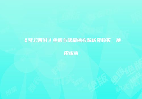 《梦幻西游》绝版与限量锦衣解析及购买、使用指南