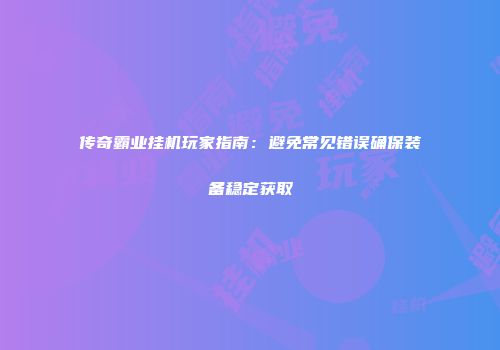 传奇霸业挂机玩家指南：避免常见错误确保装备稳定获取