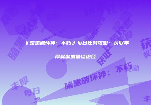 《暗黑破坏神：不朽》每日任务攻略：获取丰厚奖励的最佳途径