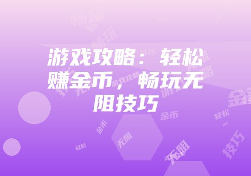 游戏攻略：轻松赚金币，畅玩无阻技巧