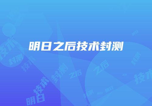 明日之后技术封测
