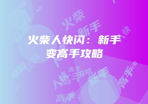 火柴人快闪：新手变高手攻略