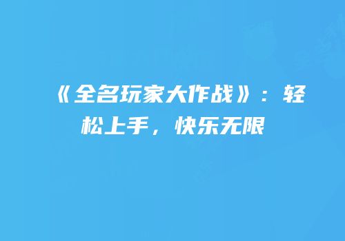 《全名玩家大作战》：轻松上手，快乐无限